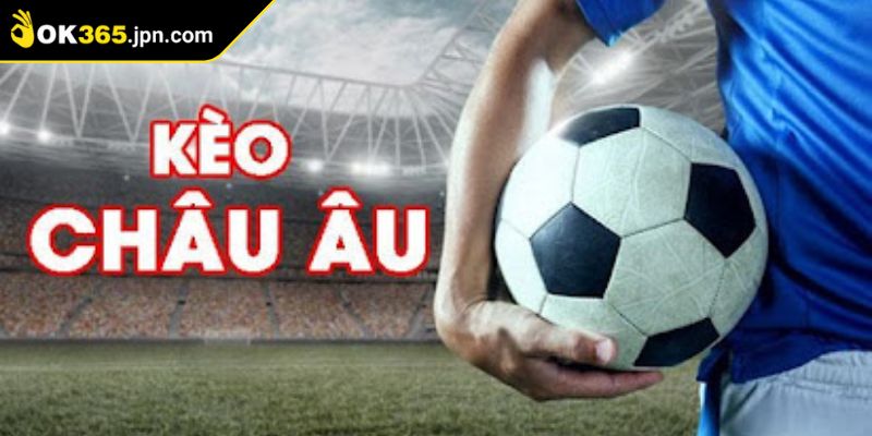 Kèo Châu Âu OK365 Và Chiến Thuật Tối Ưu Cho Cược Thủ 1 Hiểu đúng bản chất kèo Châu Âu OK365