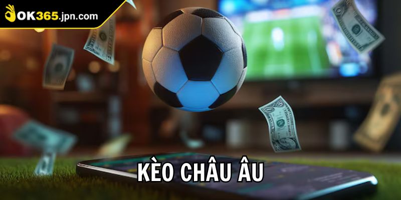 Kèo Châu Âu OK365 Và Chiến Thuật Tối Ưu Cho Cược Thủ 3 Những kinh nghiệm cược kèo thông minh